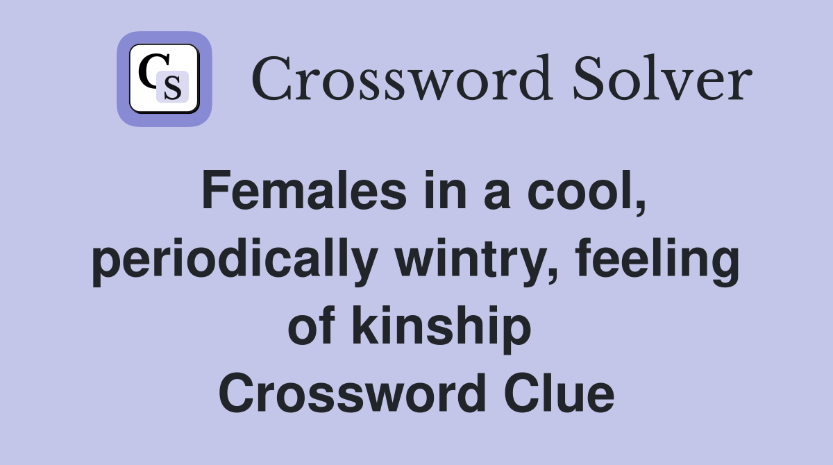 Females in a cool, periodically wintry, feeling of kinship  Crossword Clue