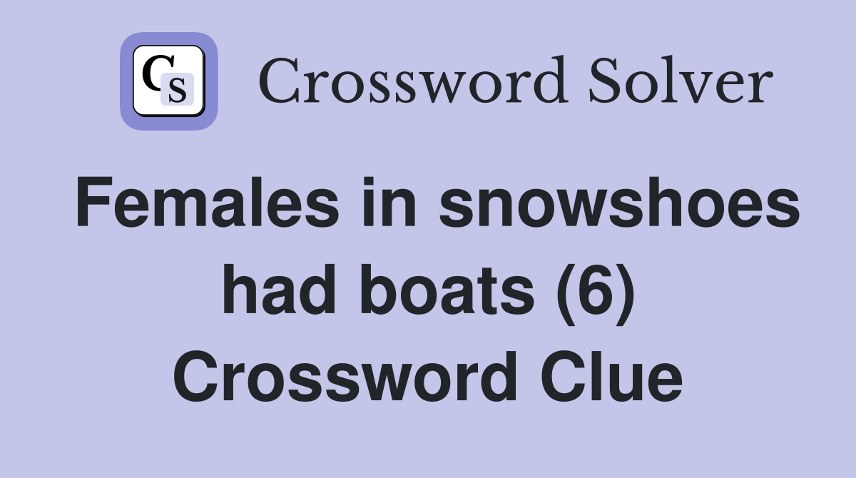 Females in snowshoes had boats (6) Crossword Clue