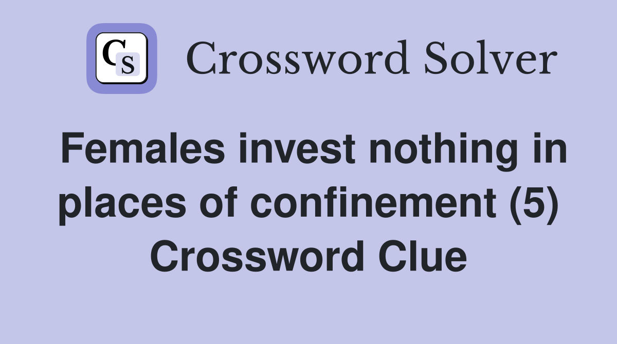 Females invest nothing in places of confinement (5) Crossword Clue
