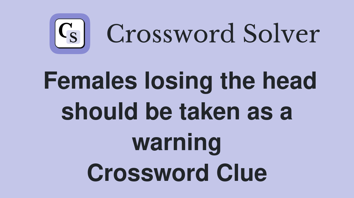Females losing the head should be taken as a warning Crossword Clue