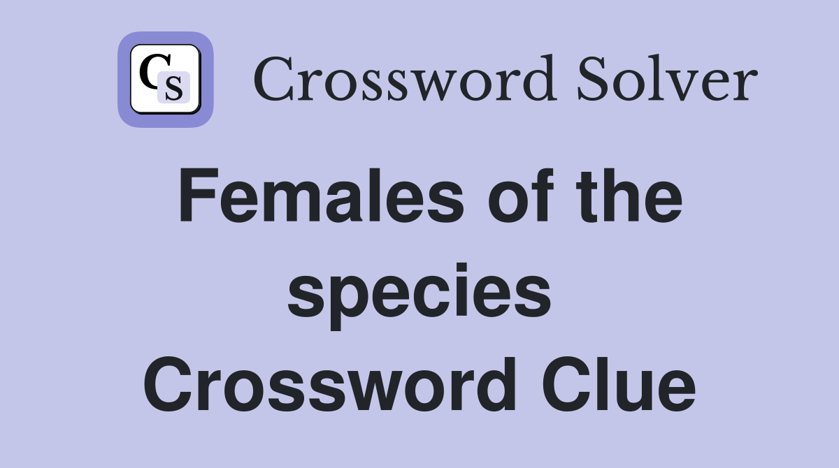 Females of the species Crossword Clue