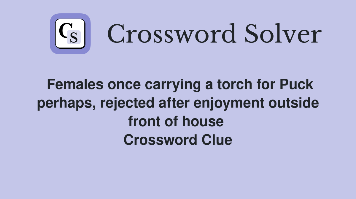 Females once carrying a torch for Puck perhaps, rejected after enjoyment outside front of house  Crossword Clue