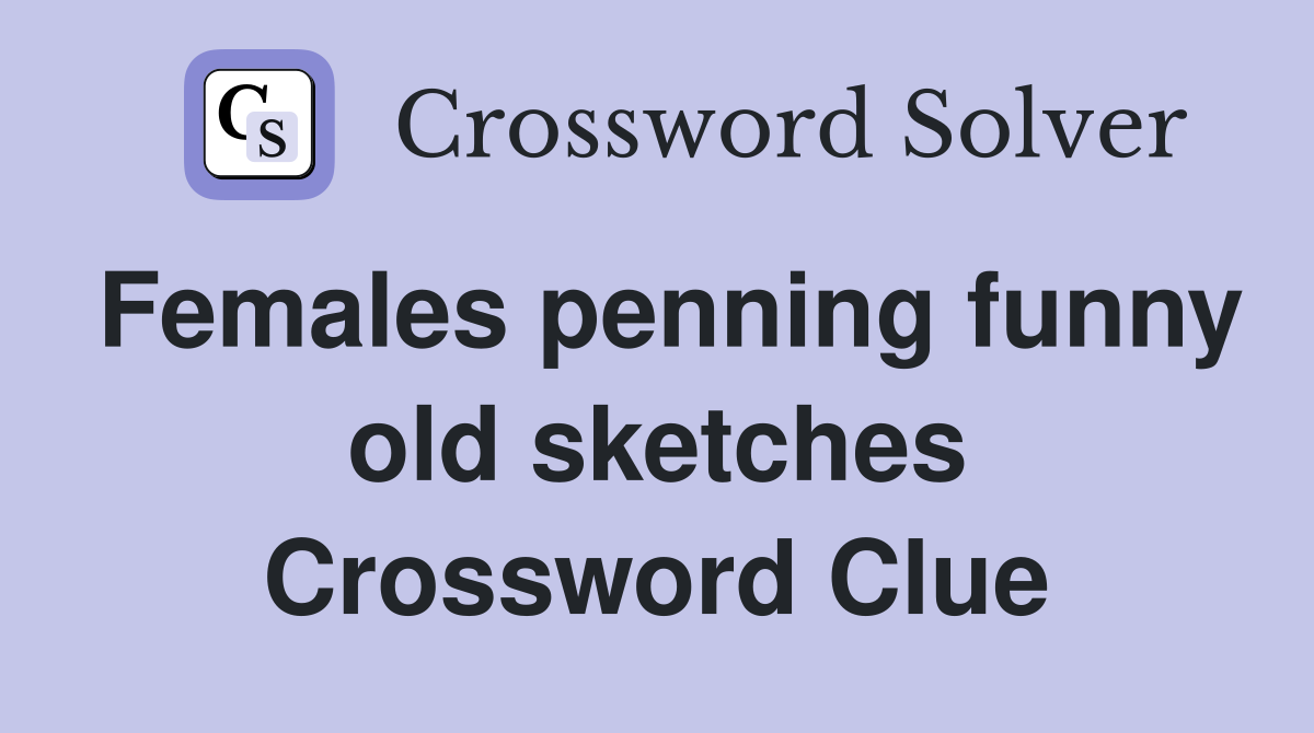Females penning funny old sketches Crossword Clue