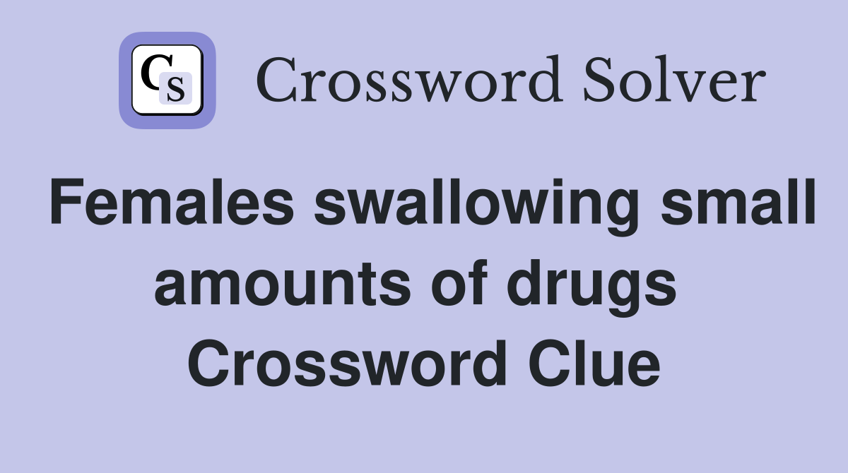 Females swallowing small amounts of drugs  Crossword Clue