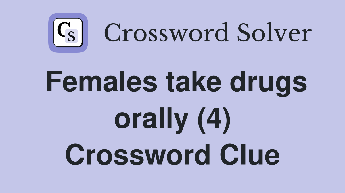 Females take drugs orally (4) Crossword Clue