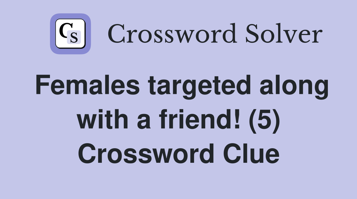 Females targeted along with a friend! (5) Crossword Clue