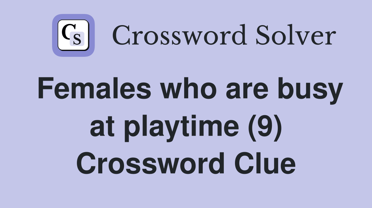 Females who are busy at playtime (9) Crossword Clue