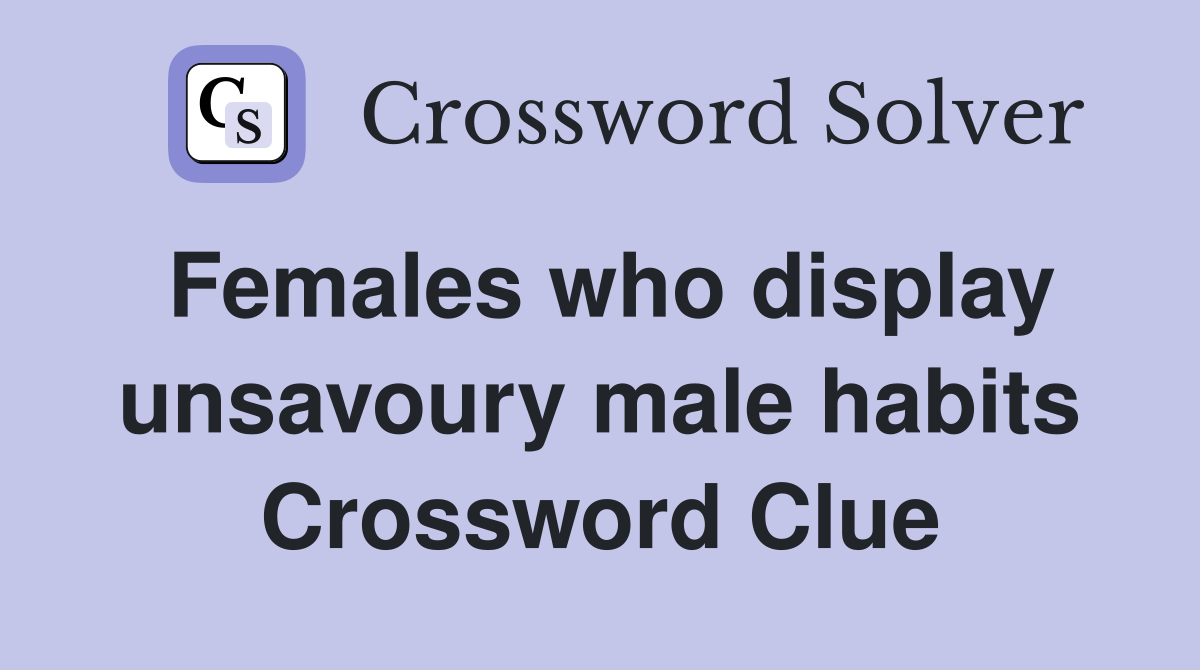 Females who display unsavoury male habits Crossword Clue