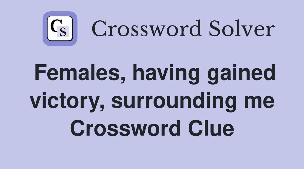Females, having gained victory, surrounding me Crossword Clue