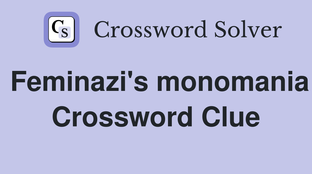 Feminazi's monomania Crossword Clue