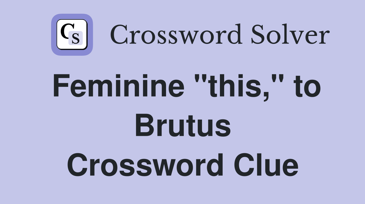 Feminine "this," to Brutus Crossword Clue