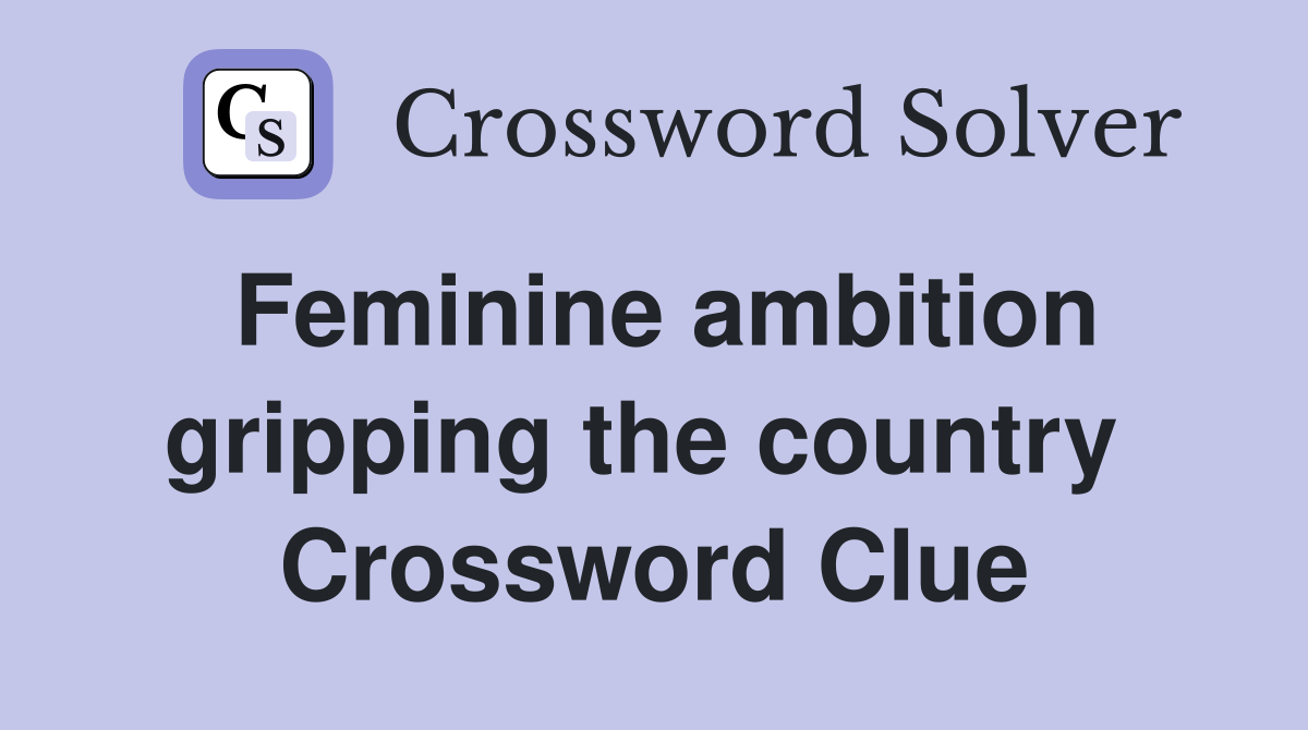 Feminine ambition gripping the country  Crossword Clue