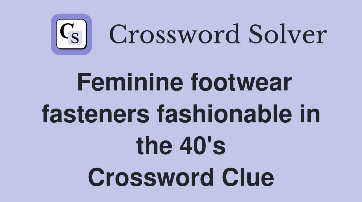 Feminine footwear fasteners fashionable in the 40's Crossword Clue