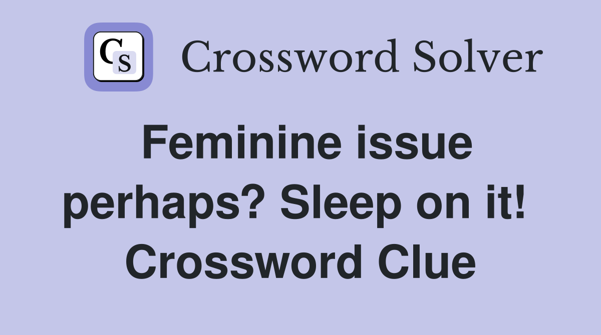 Feminine issue perhaps? Sleep on it!  Crossword Clue