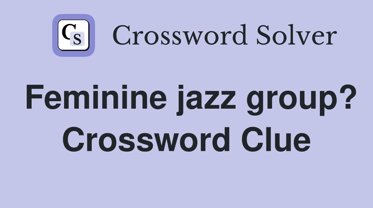 Feminine jazz group? Crossword Clue