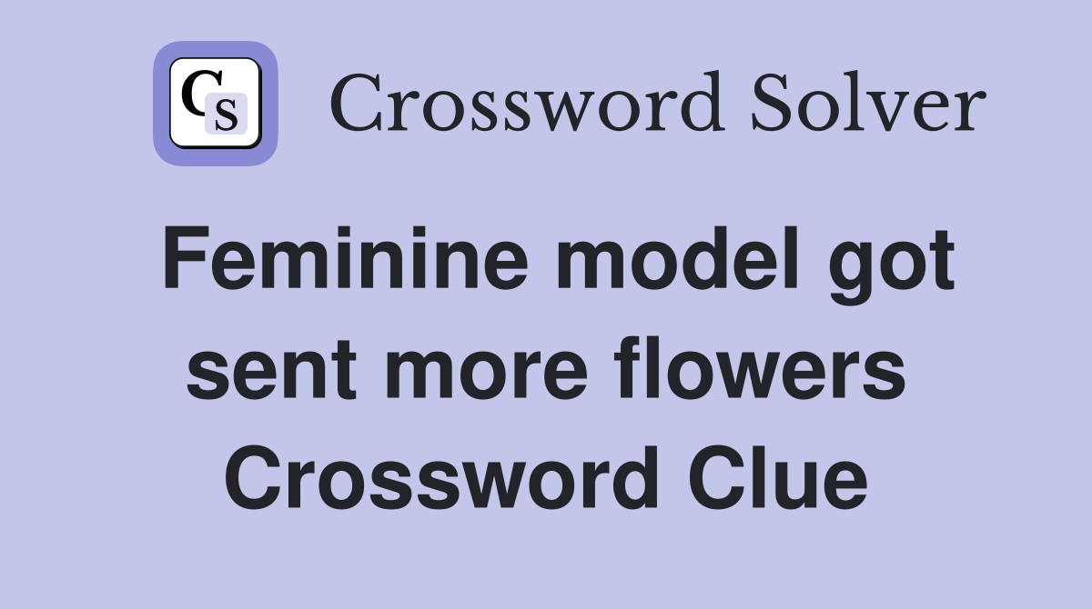 Feminine model got sent more flowers Crossword Clue