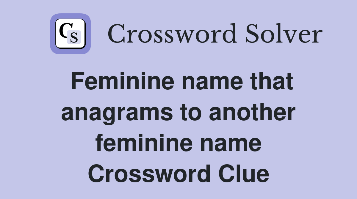 Feminine name that anagrams to another feminine name Crossword Clue