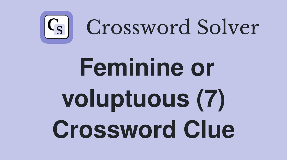 Feminine or voluptuous (7) Crossword Clue