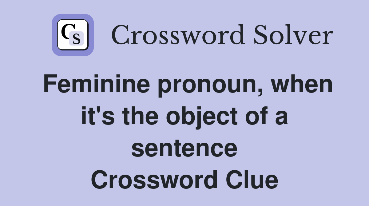 Feminine pronoun, when it's the object of a sentence Crossword Clue