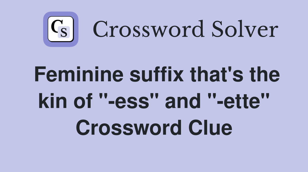 Feminine suffix that's the kin of "-ess" and "-ette" Crossword Clue