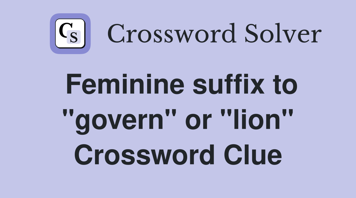 Feminine suffix to "govern" or "lion" Crossword Clue