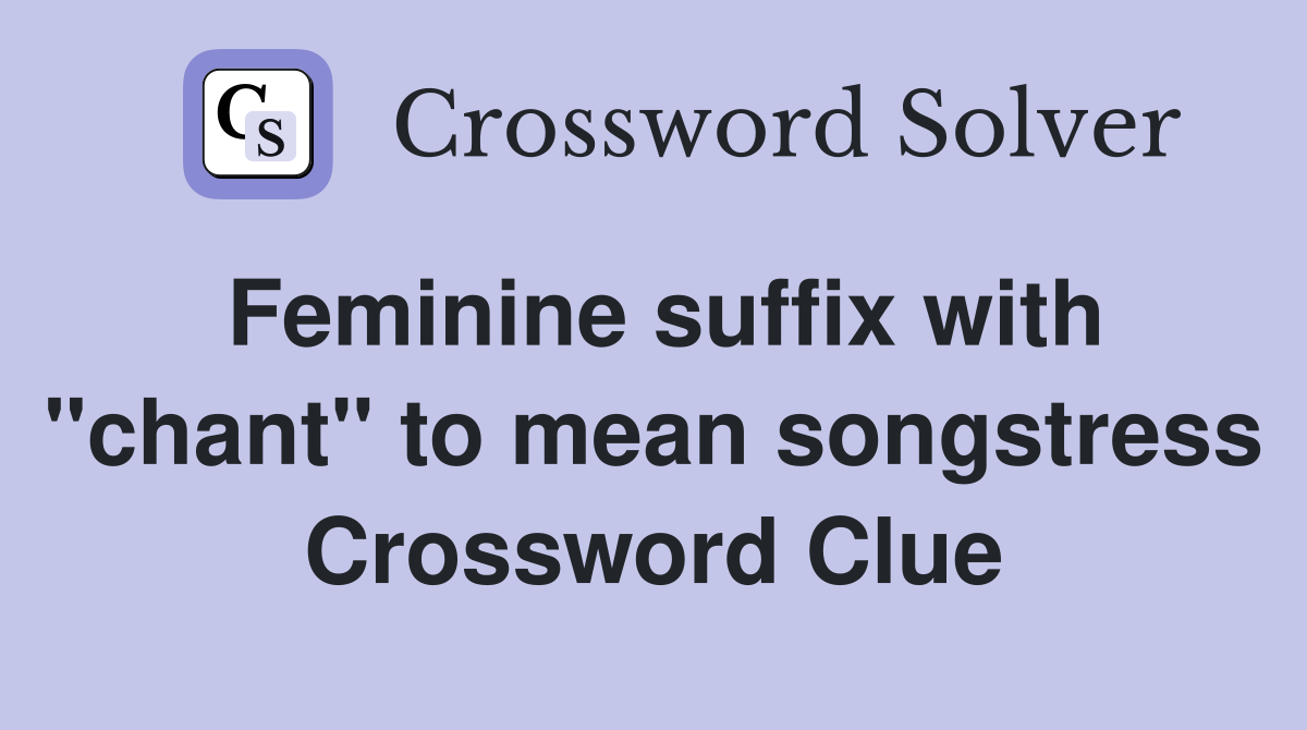 Feminine suffix with "chant" to mean songstress Crossword Clue
