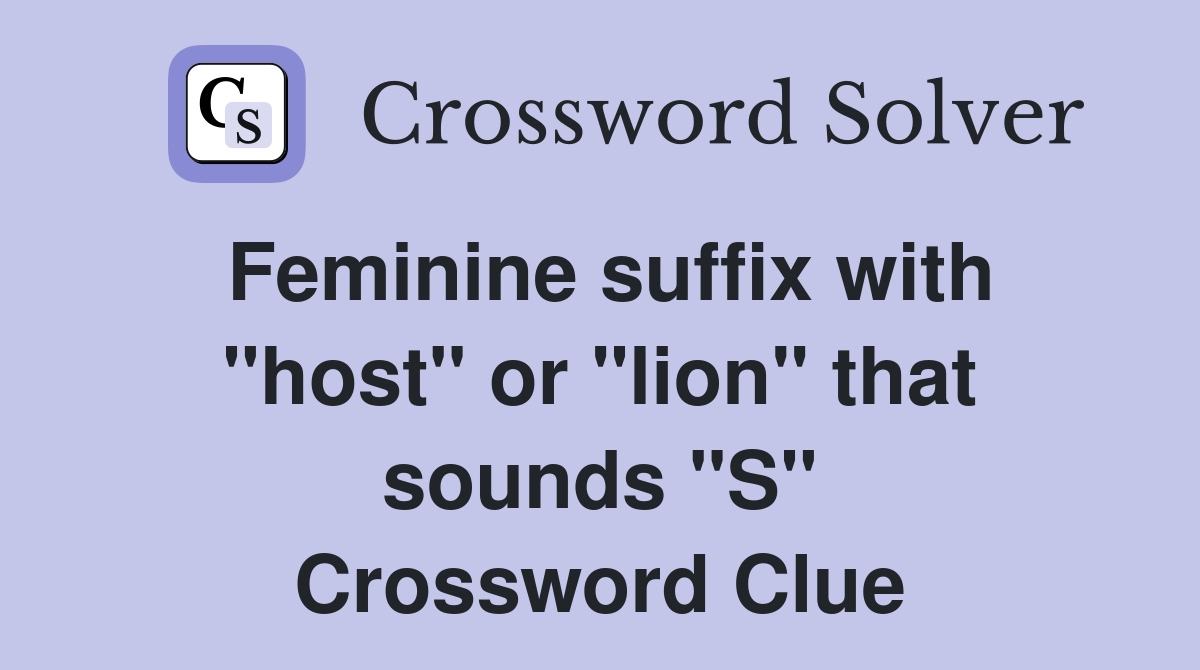 Feminine suffix with "host" or "lion" that sounds "S" Crossword Clue