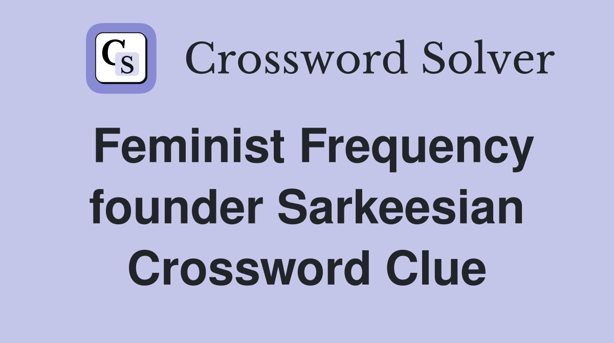 Feminist Frequency founder Sarkeesian Crossword Clue