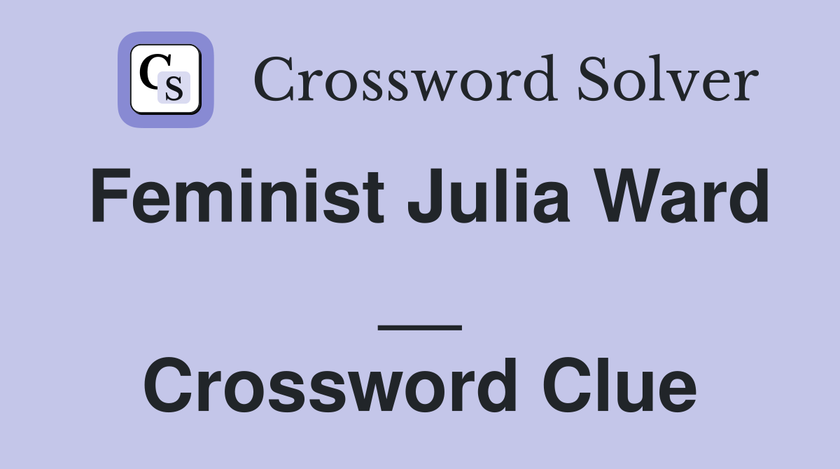Feminist Julia Ward __ Crossword Clue