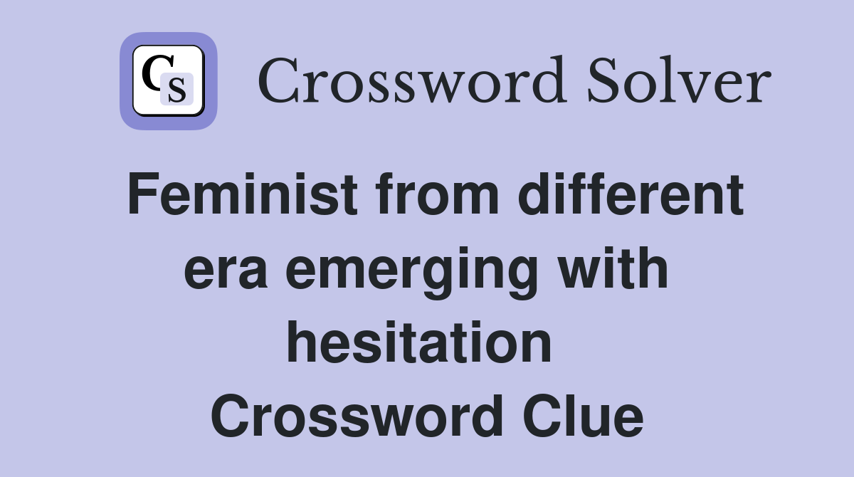 Feminist from different era emerging with hesitation  Crossword Clue