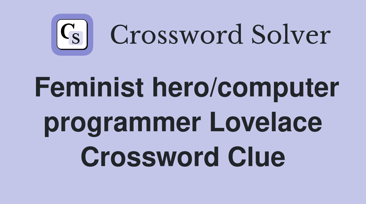 Feminist hero/computer programmer Lovelace Crossword Clue