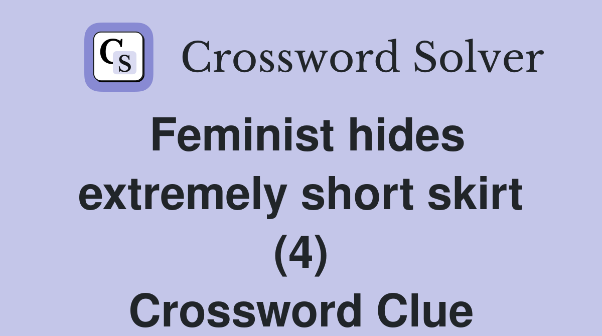 Feminist hides extremely short skirt (4) Crossword Clue