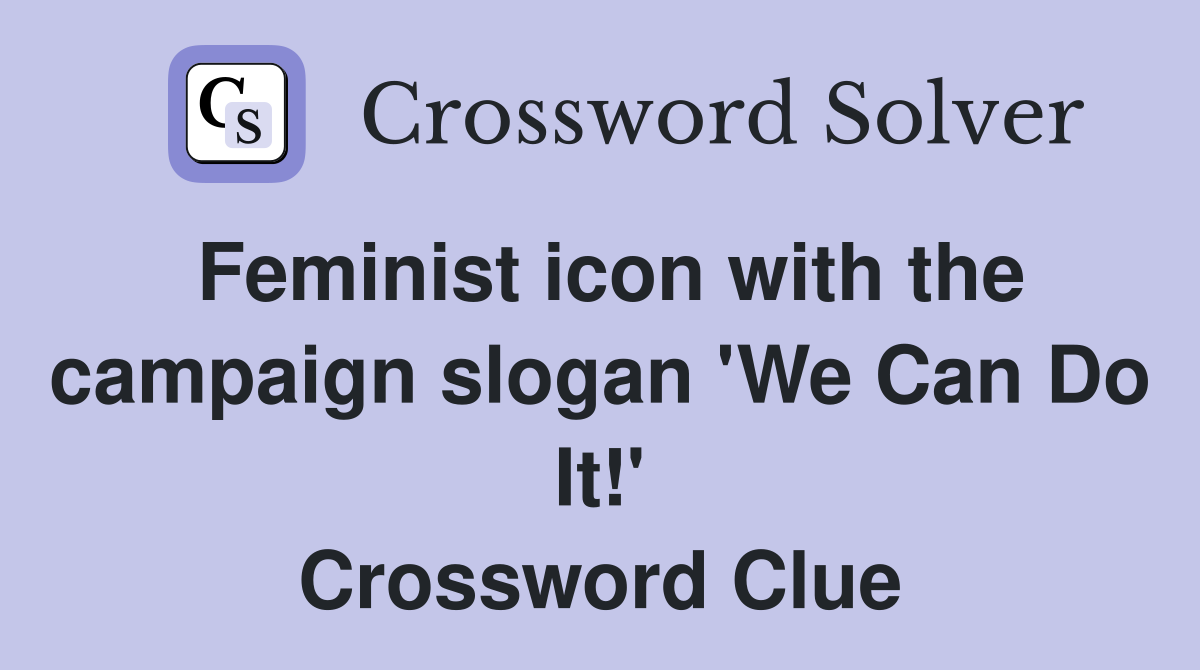 Feminist icon with the campaign slogan 'We Can Do It!' Crossword Clue