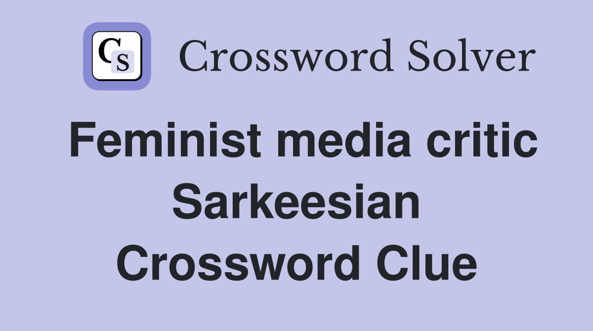 Feminist media critic Sarkeesian Crossword Clue