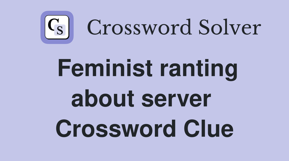 Feminist ranting about server  Crossword Clue