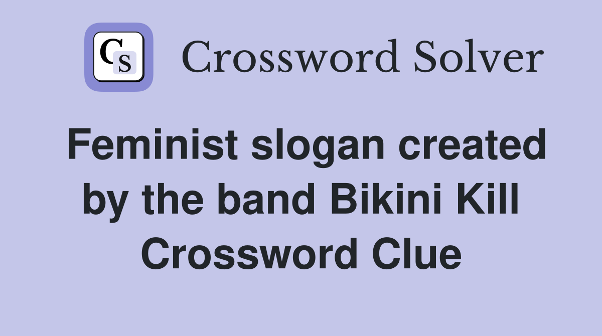 Feminist slogan created by the band Bikini Kill Crossword Clue