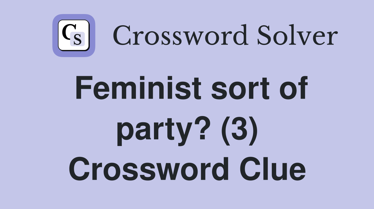 Feminist sort of party? (3) Crossword Clue