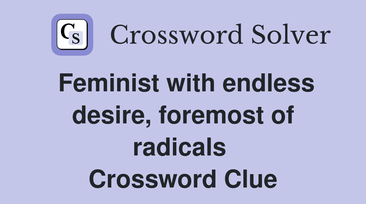 Feminist with endless desire, foremost of radicals  Crossword Clue