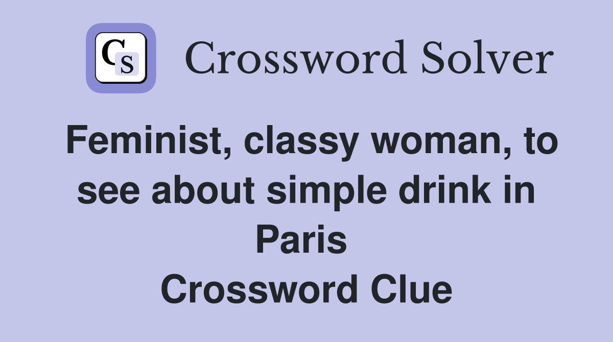 Feminist, classy woman, to see about simple drink in Paris  Crossword Clue