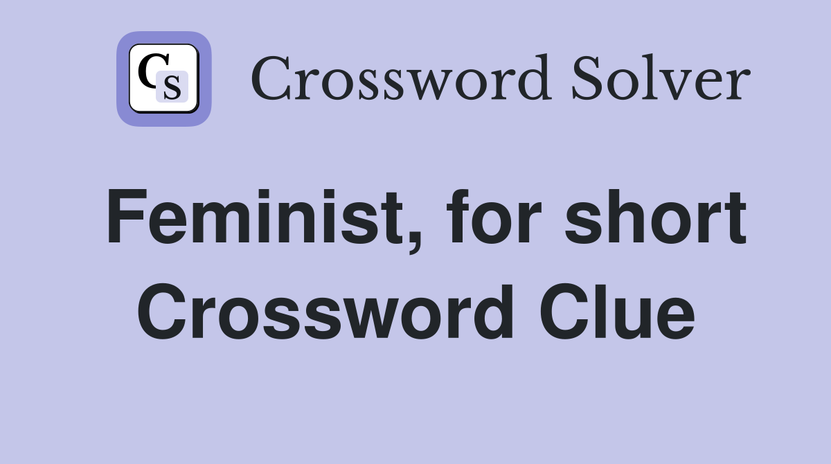 Feminist, for short Crossword Clue