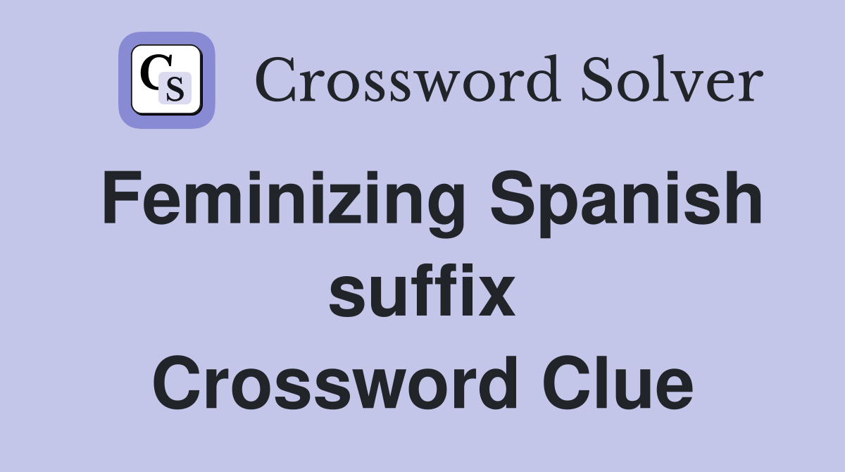 Feminizing Spanish suffix Crossword Clue
