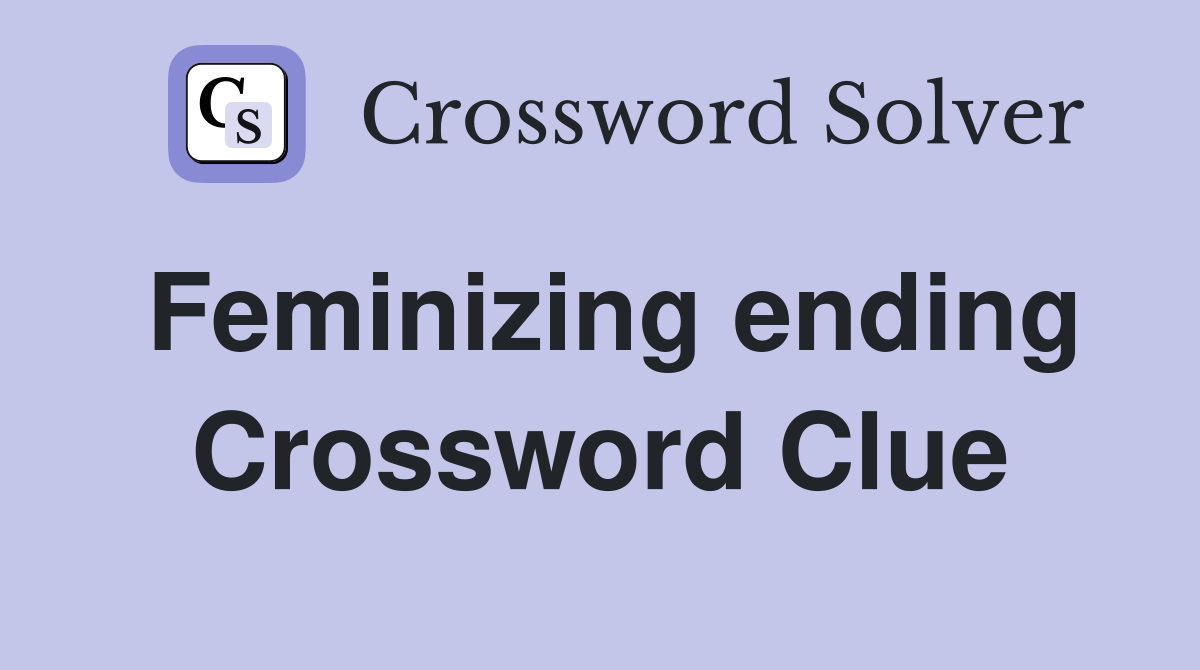 Feminizing ending Crossword Clue