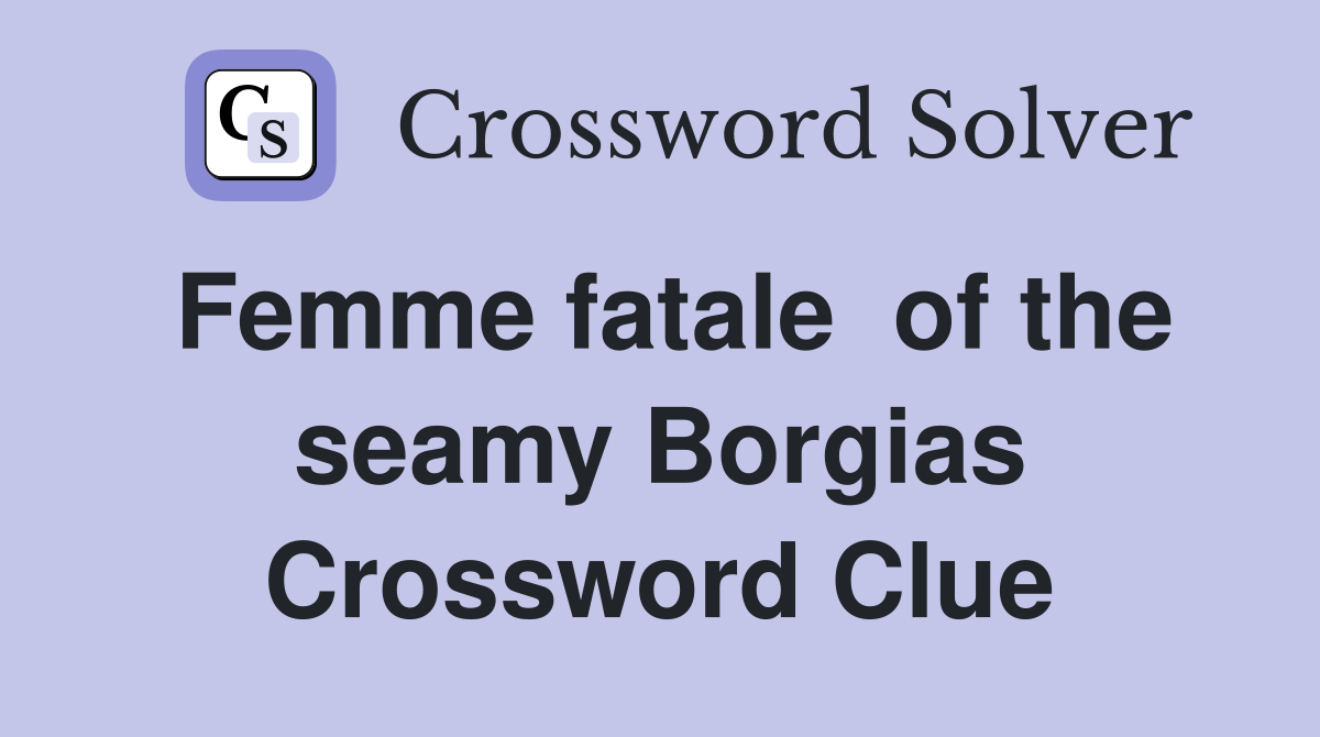 Femme fatale  of the seamy Borgias Crossword Clue