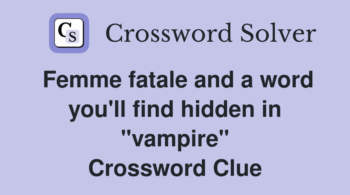 Femme fatale and a word you'll find hidden in "vampire" Crossword Clue