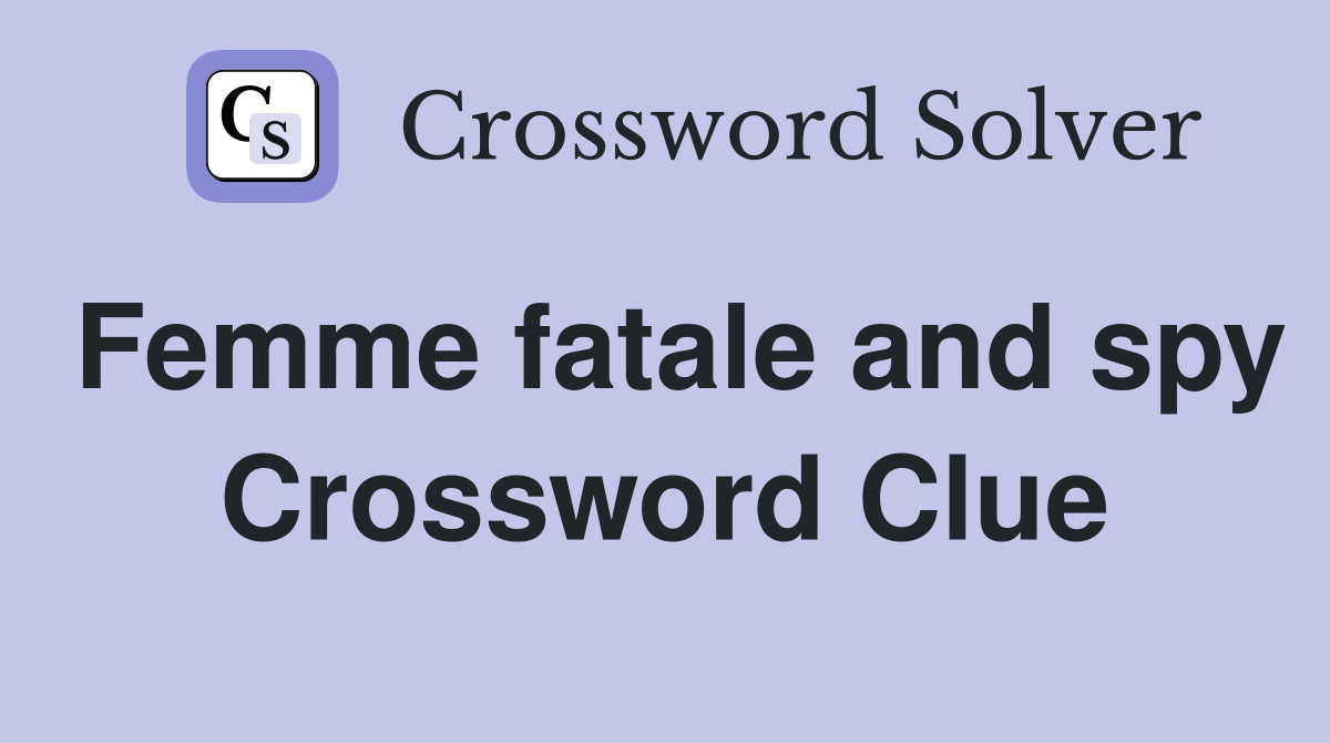 Femme fatale and spy Crossword Clue