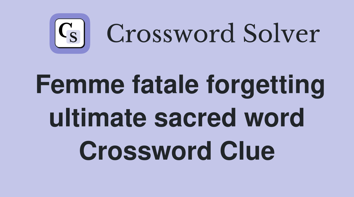 Femme fatale forgetting ultimate sacred word Crossword Clue