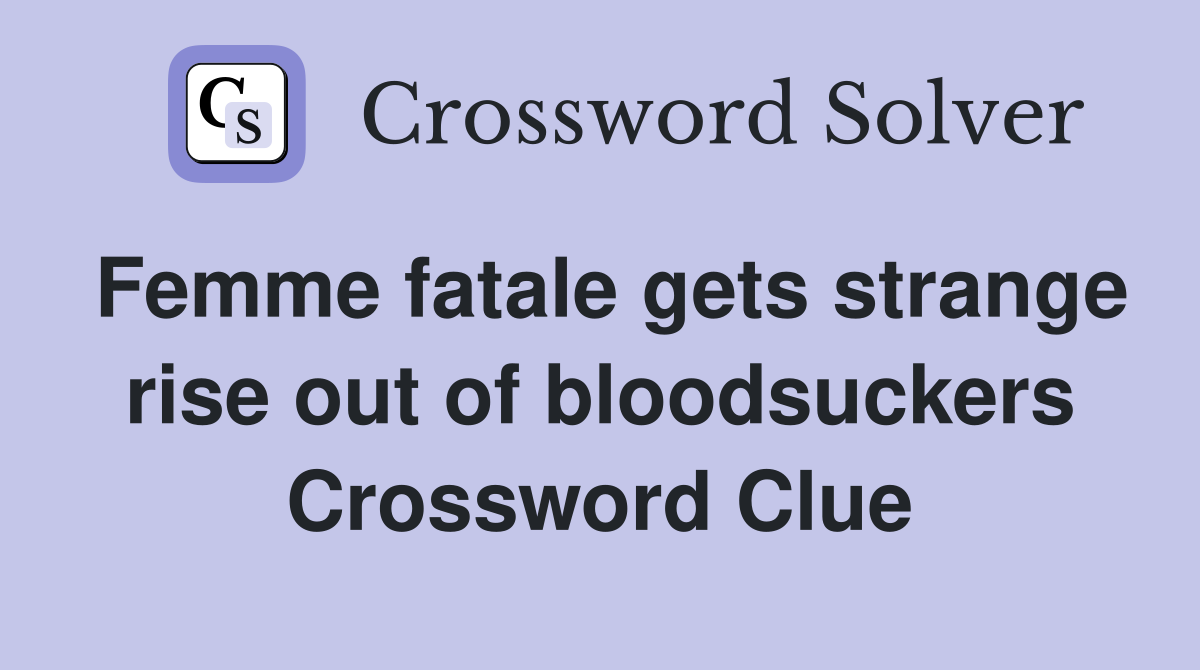 Femme fatale gets strange rise out of bloodsuckers Crossword Clue