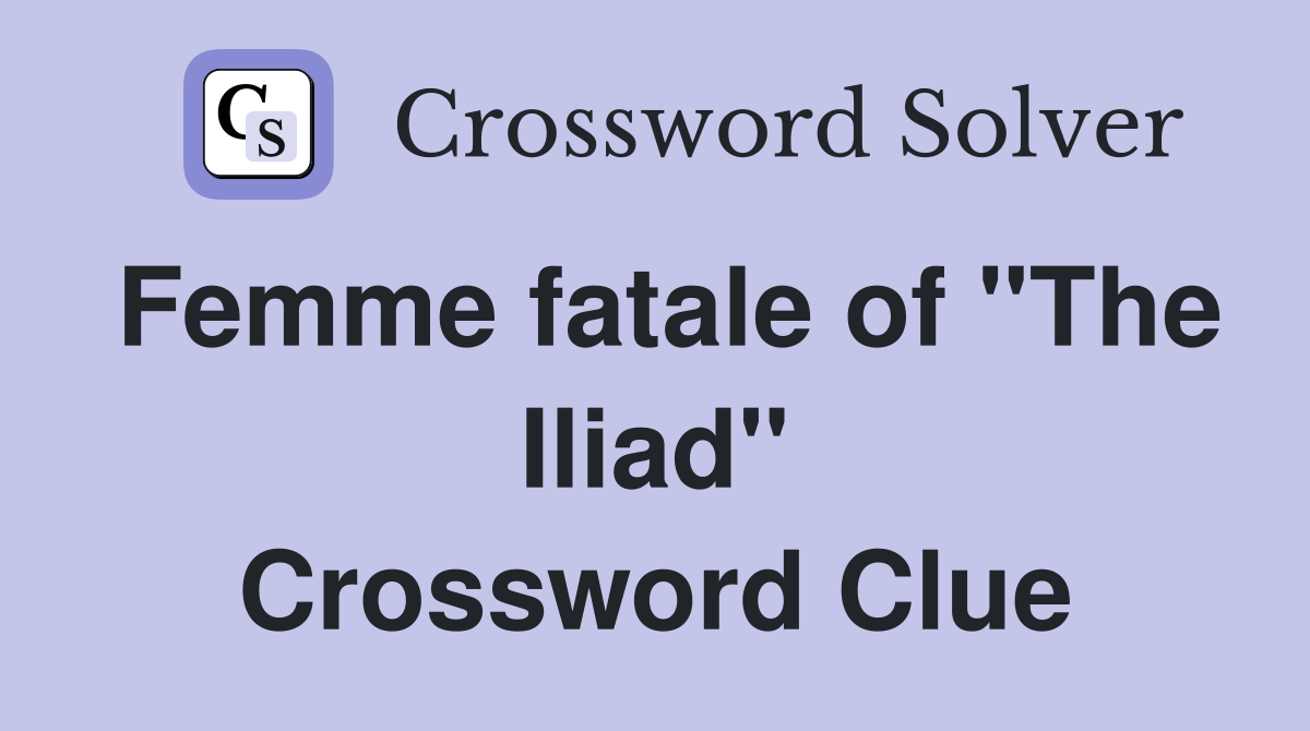 Femme fatale of "The Iliad" Crossword Clue