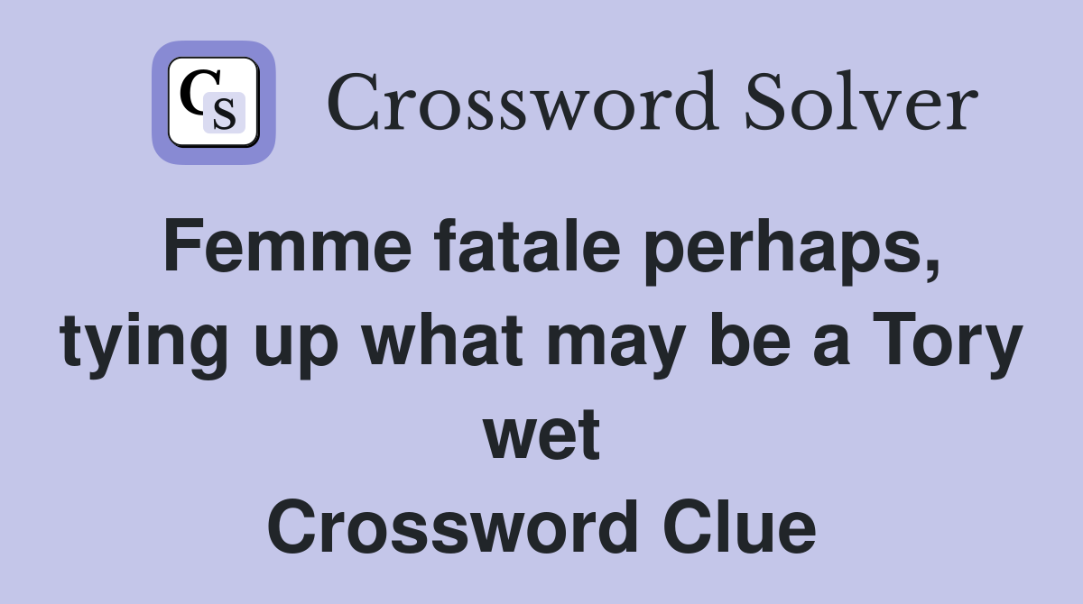 Femme fatale perhaps, tying up what may be a Tory wet Crossword Clue