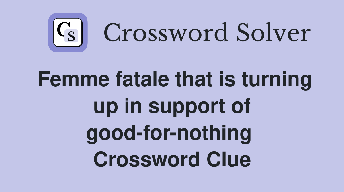 Femme fatale that is turning up in support of good-for-nothing  Crossword Clue